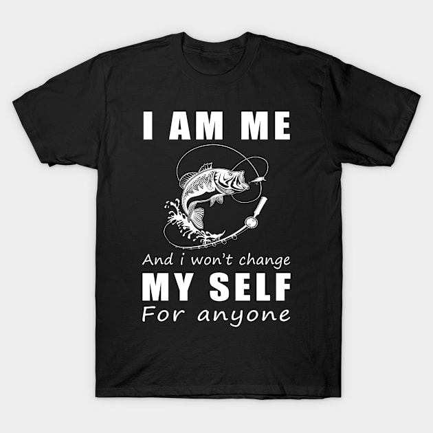 fishing I am me and i won't change my self for anyone T-Shirt by MKGift